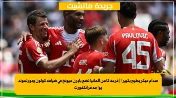 صدام مبكر يطيح بكبير! قرعة كأس ألمانيا تضع بايرن ميونخ في ضيافة كولون ودورتموند يواجه فرانكفورت 1